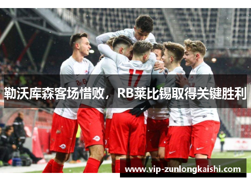 勒沃库森客场惜败，RB莱比锡取得关键胜利
