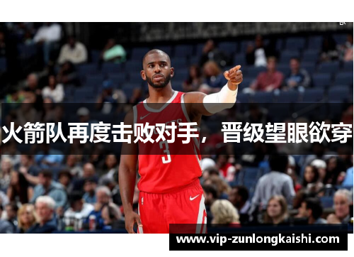 火箭队再度击败对手，晋级望眼欲穿
