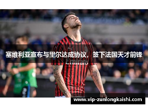 塞维利亚宣布与里尔达成协议，签下法国天才前锋