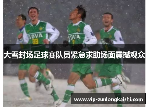 大雪封场足球赛队员紧急求助场面震撼观众
