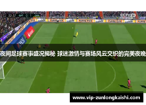 夜间足球赛事盛况揭秘 球迷激情与赛场风云交织的完美夜晚