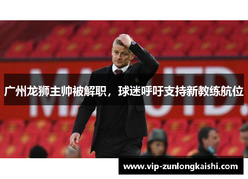 广州龙狮主帅被解职，球迷呼吁支持新教练航位