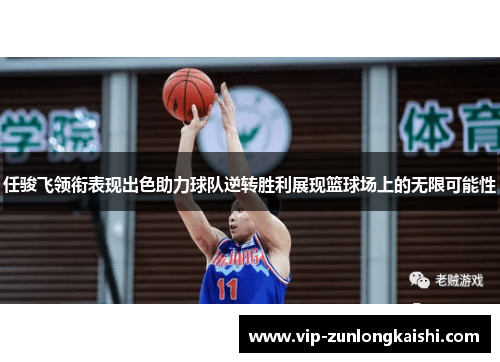 任骏飞领衔表现出色助力球队逆转胜利展现篮球场上的无限可能性
