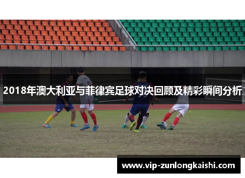 2018年澳大利亚与菲律宾足球对决回顾及精彩瞬间分析