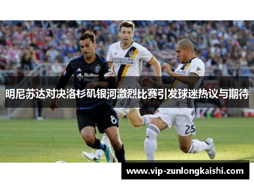 明尼苏达对决洛杉矶银河激烈比赛引发球迷热议与期待