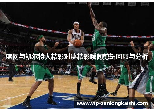 篮网与凯尔特人精彩对决精彩瞬间剪辑回顾与分析